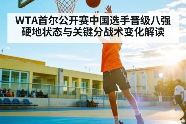 WTA首尔公开赛中国选手晋级八强 硬地状态与关键分战术变化解读
